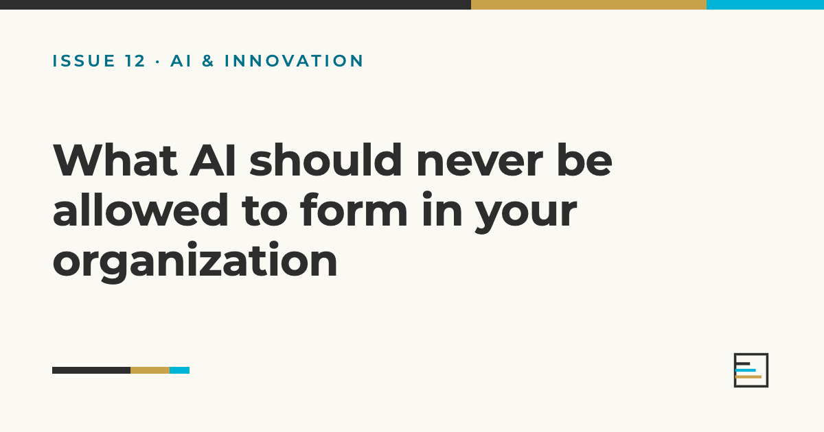 Issue 12, AI & Innovation: What AI should never be allowed to form in your organization